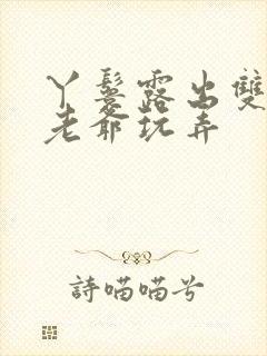 丫鬟露出双乳让老爷玩弄