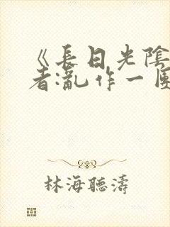 《长日光阴》作者:乱作一团