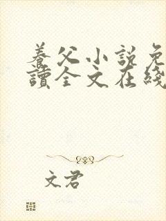 养父小说免费阅读全文在线阅笔趣无弹窗