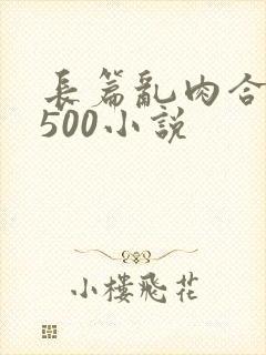 长篇乱肉合集乱500小说