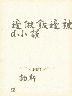 边做饭边被躁bd小说