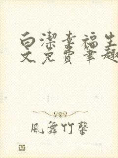 白洁幸福生活全文免费笔趣阁阅读