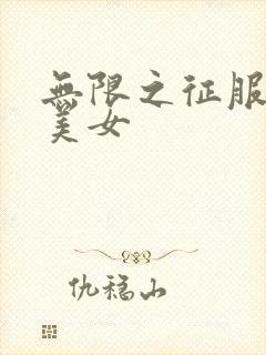 无限之征服天下美女