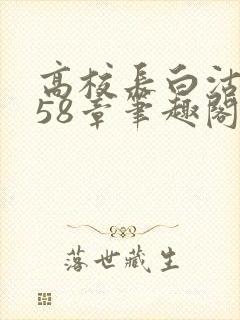 高校长白沽1-58章笔趣阁