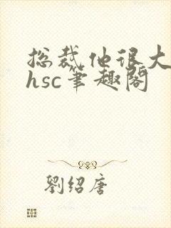 总裁他很大年上hsc笔趣阁