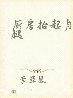 厨房抬起月月的腿