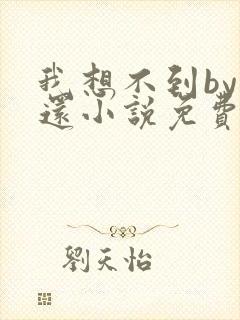 我想不到by孟还小说免费阅读