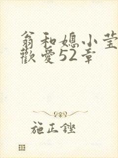 翁和媳小莹浴室欢爱52章