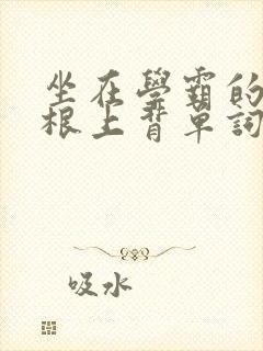 坐在学霸的大紫根上背单词牧童