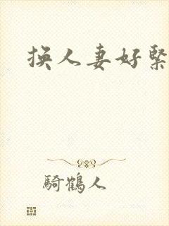 换人妻好紧老朱