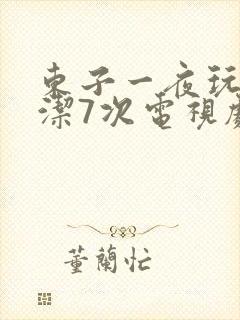 东子一夜玩弄白洁7次电视剧