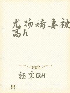 尤物娇妻被np高h