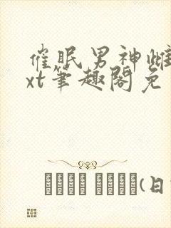 催眠男神雌堕txt笔趣阁免费