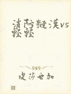 消防糙汉vs宋轻轻