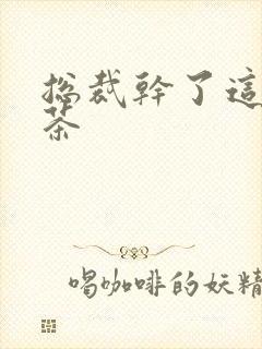 总裁干了这碗绿茶