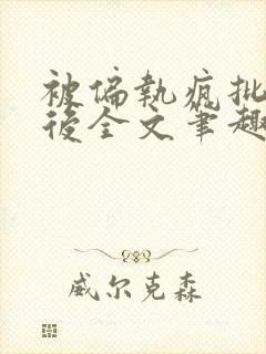 被偏执疯批囚禁后全文笔趣阁