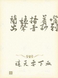 兰姨捂着嘴怕发出声音吵到