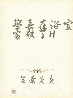 学长在浴室把我处破了H