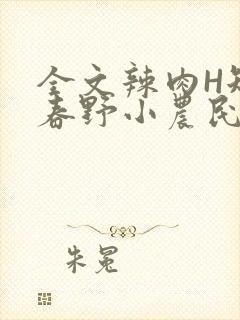 全文辣肉H短篇春野小农民