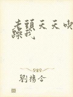 老头天天吃我奶躁我