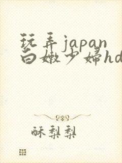 玩弄japan白嫩少妇hd小说