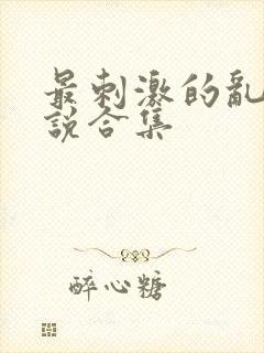 最刺激的乱岳小说合集