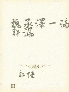 魏承泽一滴都不许漏