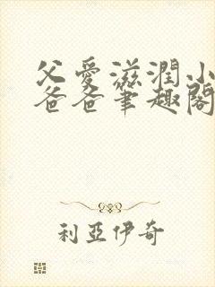 父爱滋润小芹和爸爸笔趣阁全文免费阅读小说