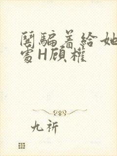 哄骗着给她破了处H顾权