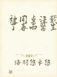 被同桌没戴套干了春雨医生