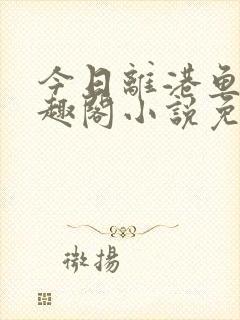 今日离港鱼宰笔趣阁小说免费阅读