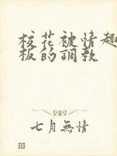 校花被情趣店老板的调教