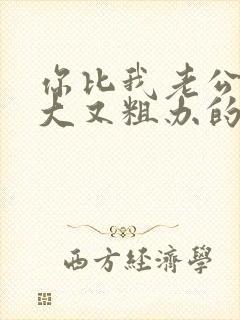 你比我老公的又大又粗办的还舒坦