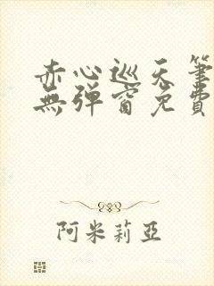 赤心巡天笔趣阁无弹窗免费的