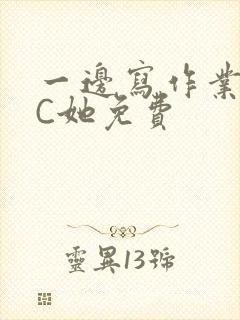 一边写作业一边C她免费