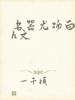 名器尤物白柔柔h文