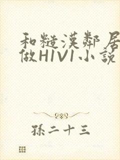 和糙汉邻居男友做H1V1小说