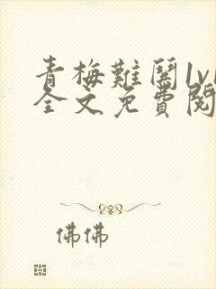 青梅难哄1v1全文免费阅读小说