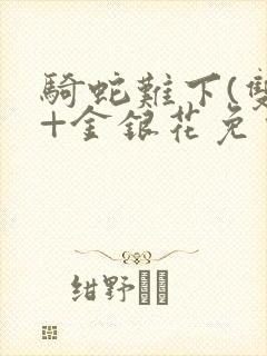 骑蛇难下(双)+金银花免费