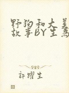 野狗和大美人的故事BY生为红蓝