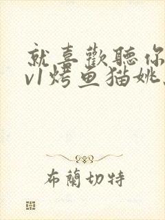 就喜欢听你叫1v1烤鱼猫姚蕊