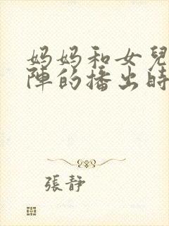 妈妈和女儿齐上阵的播出时间