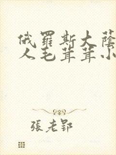 俄罗斯大荫蒂女人毛茸茸小说