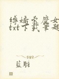 缚娇索魔女绳劫txt下载笔趣阁
