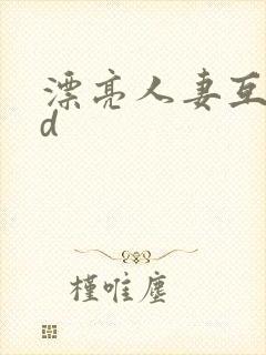 漂亮人妻互换hd