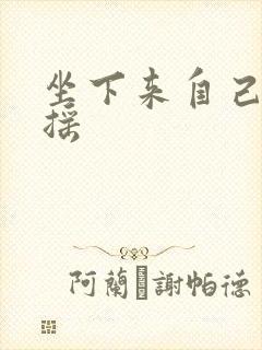 坐下来自己慢慢摇