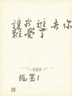 让我进去你就不难受了