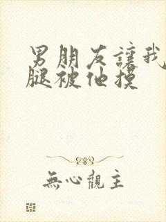 男朋友让我打开腿被他摸