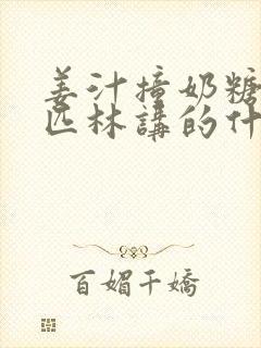 姜汁撞奶糖阿司匹林讲的什么