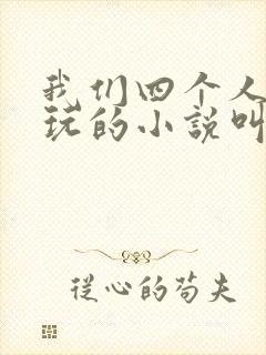 我们四个人换着玩的小说叫什么